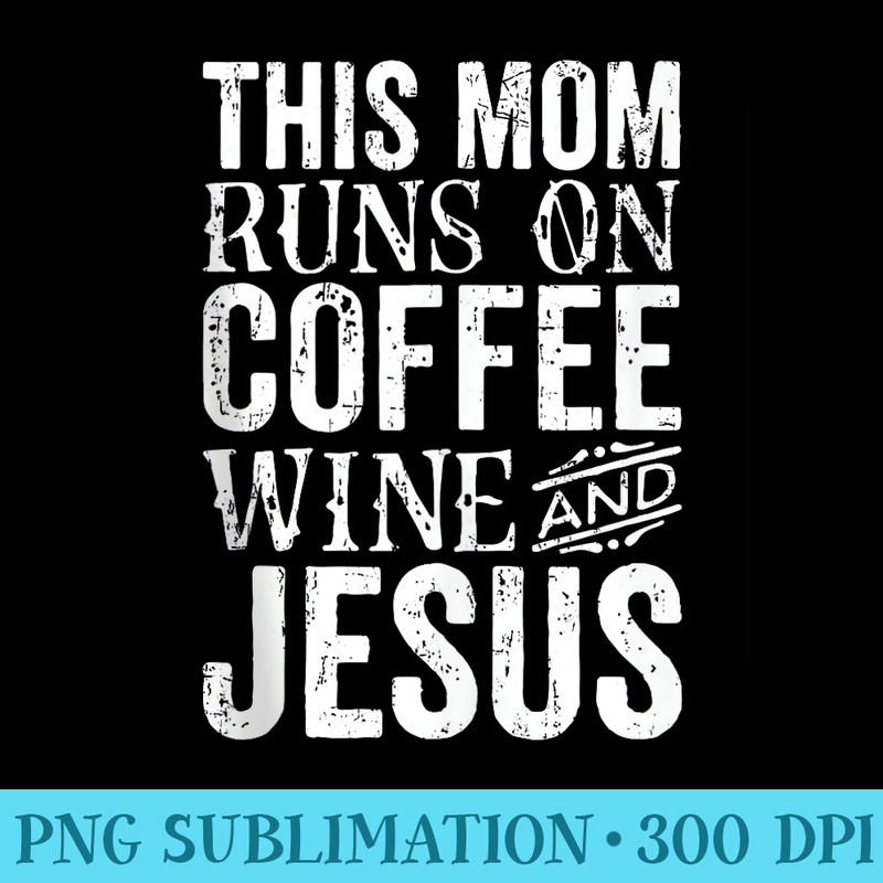 This Moms Run On Coffee Wine And Jesus Funny Mom Mothers Day - PNG Download Vector - Fashionable and Fearless