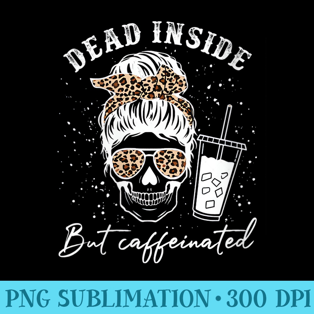 Womens Dead Inside But Caffeinated Skeleton Messy Bun Skull Leopard - PNG Download Artwork - Versatile And Customizable Designs