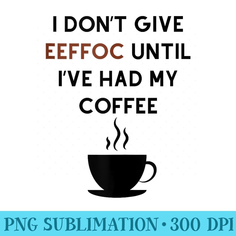 Coffee lovers funny until Ive had my coffee - High Resolution PNG Download - Versatile And Customizable Designs