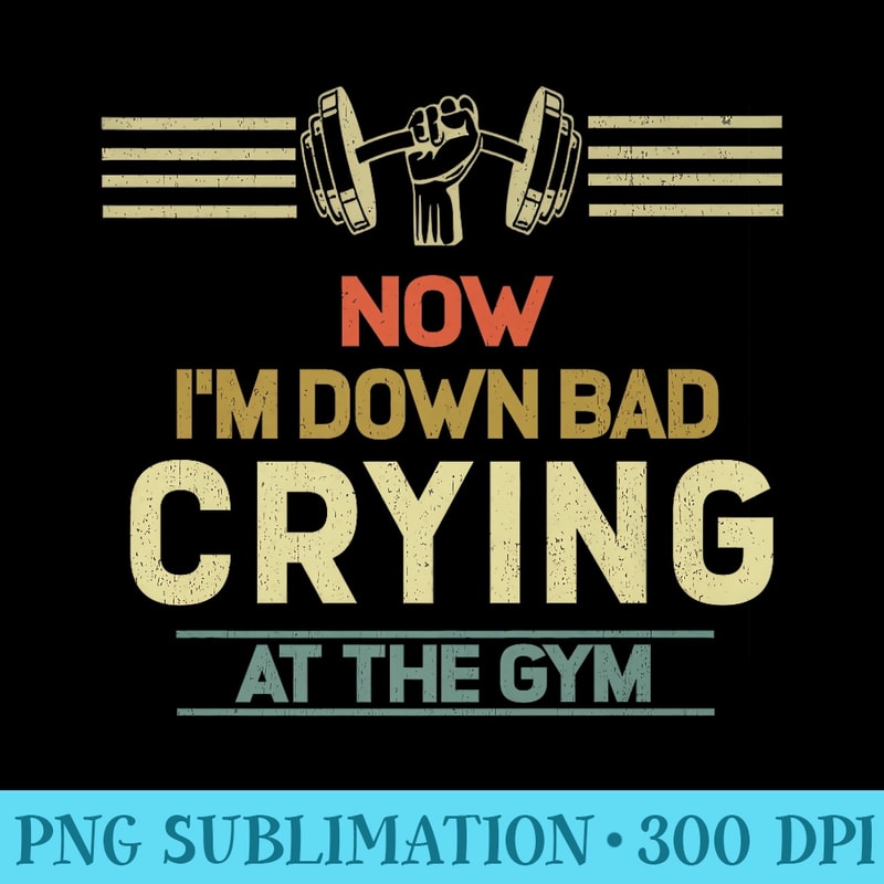 Now Im Down Bad Crying At The Gym Premium - PNG Download Artwork - Versatile And Customizable Designs