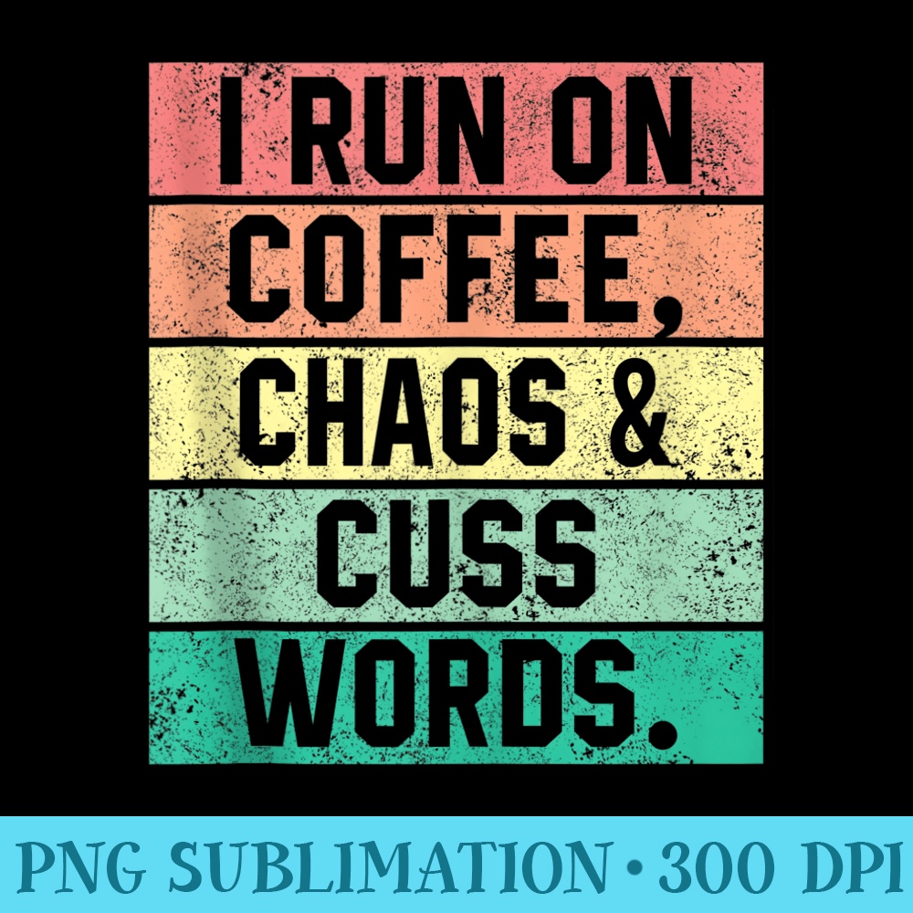 I Run On Coffee Chaos Cuss Words Funny Coffee Women - Download PNG Files - Unlock Vibrant Sublimation Designs