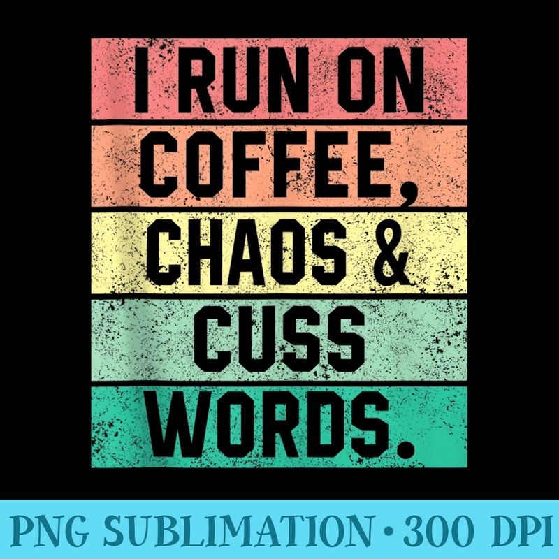 I Run On Coffee Chaos Cuss Words Funny Coffee Women - Download PNG Files - Unlock Vibrant Sublimation Designs