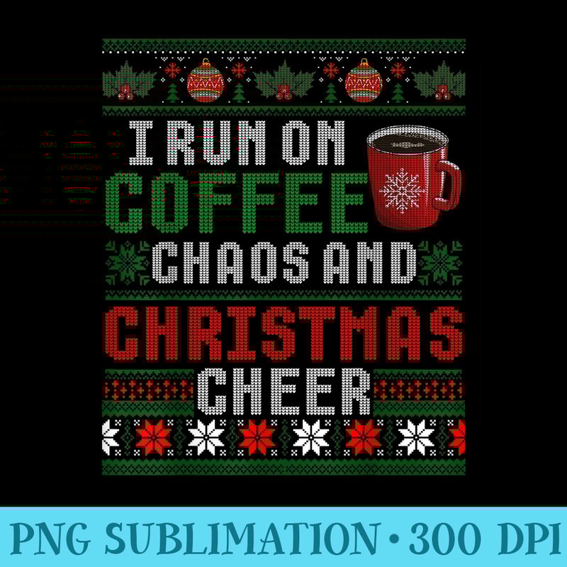 I Run on Coffee Chaos and Christmas Cheer Ugly Xmas - Sublimation templates PNG - Lifetime Access To Purchased Files