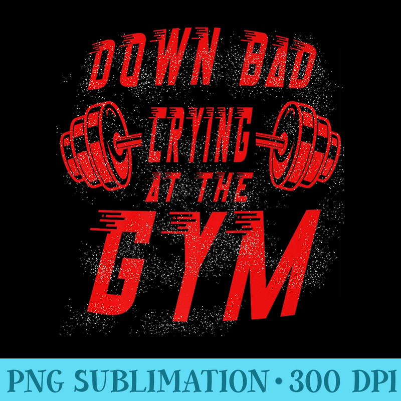 Down Bad Crying At The Gym Funny Gym Stay Cool Premium - Digital PNG Artwork - Add a Festive Touch to Every Day