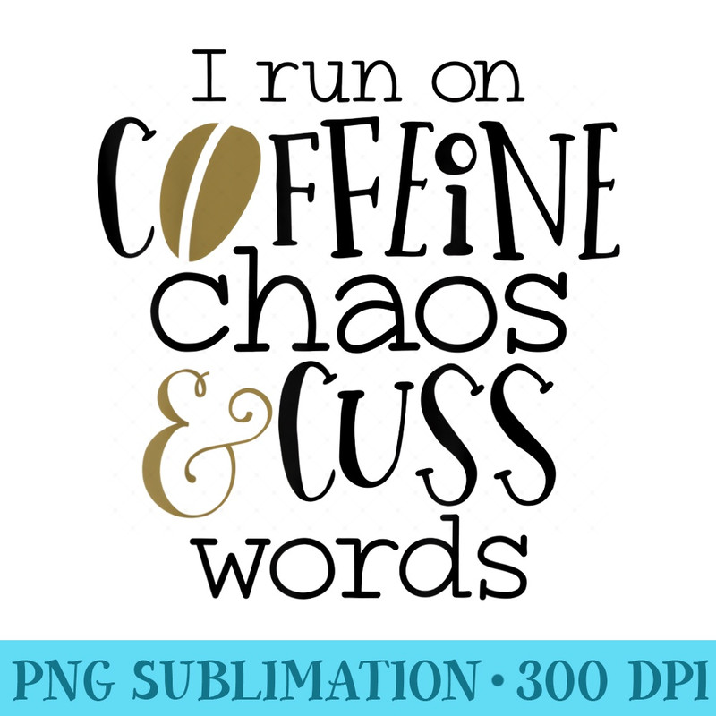 Funny I Run On Coffee Chaos And Cuss Words - PNG Download Resource - Fashionable and Fearless