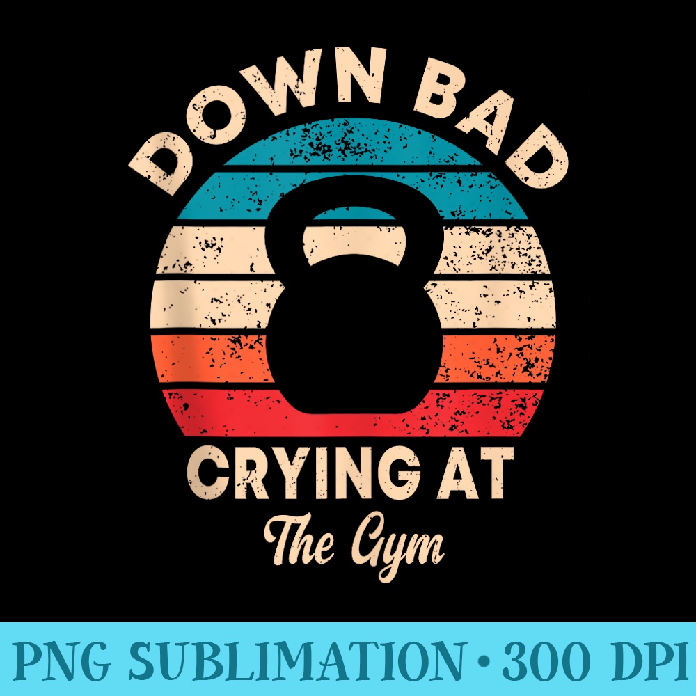 Down Bad Crying At The Gym Vinatge Funny - Download High Resolution PNG - Transform Your Sublimation Creations
