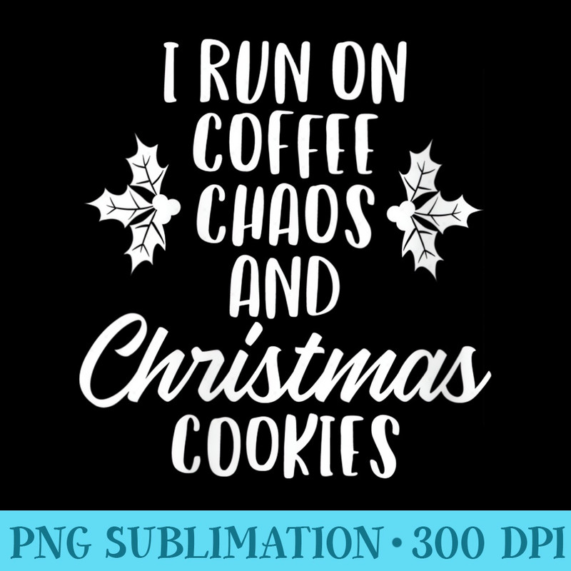 Womens I Run on Coffee Chaos and Christmas Cookies for Holidays - Shirt Illustration PNG - Perfect for Sublimation Art