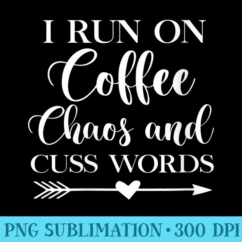 Womens I Run On Coffee Chaos And Cuss Words - Transparent PNG Download - Limited Edition And Exclusive Designs