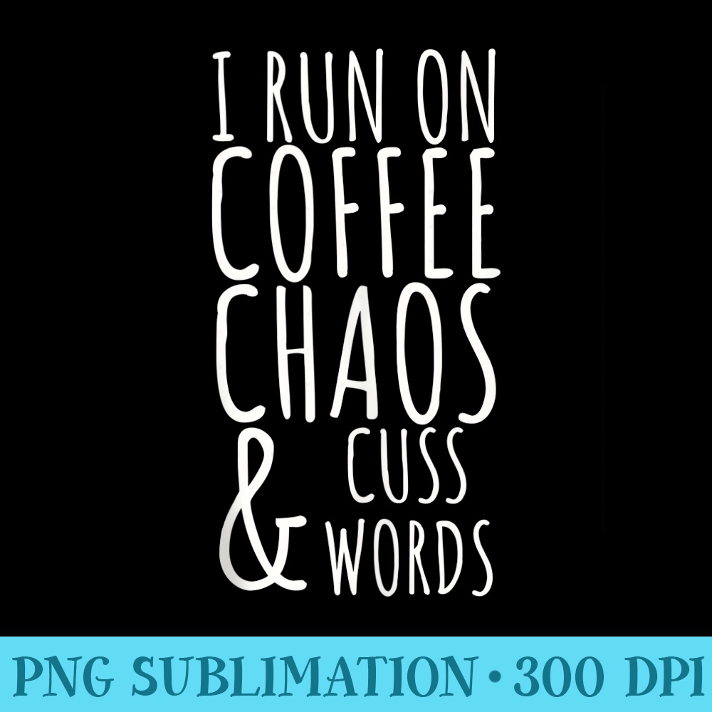I Run On Coffee Chaos And Cuss Words - PNG Download Design - Bring Your Designs to Life