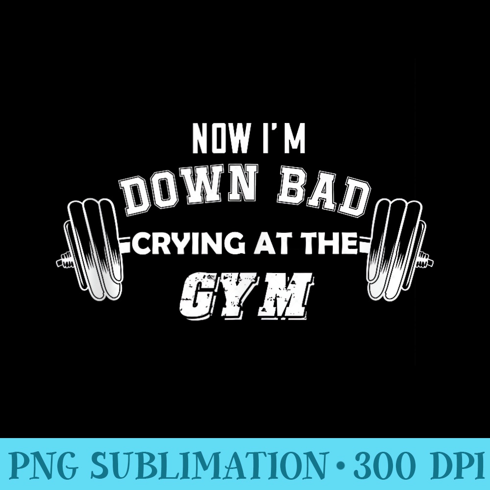 NOW Im Down Bad Crying At The Gym - PNG Image Library Download - Trendsetting And Modern Collections