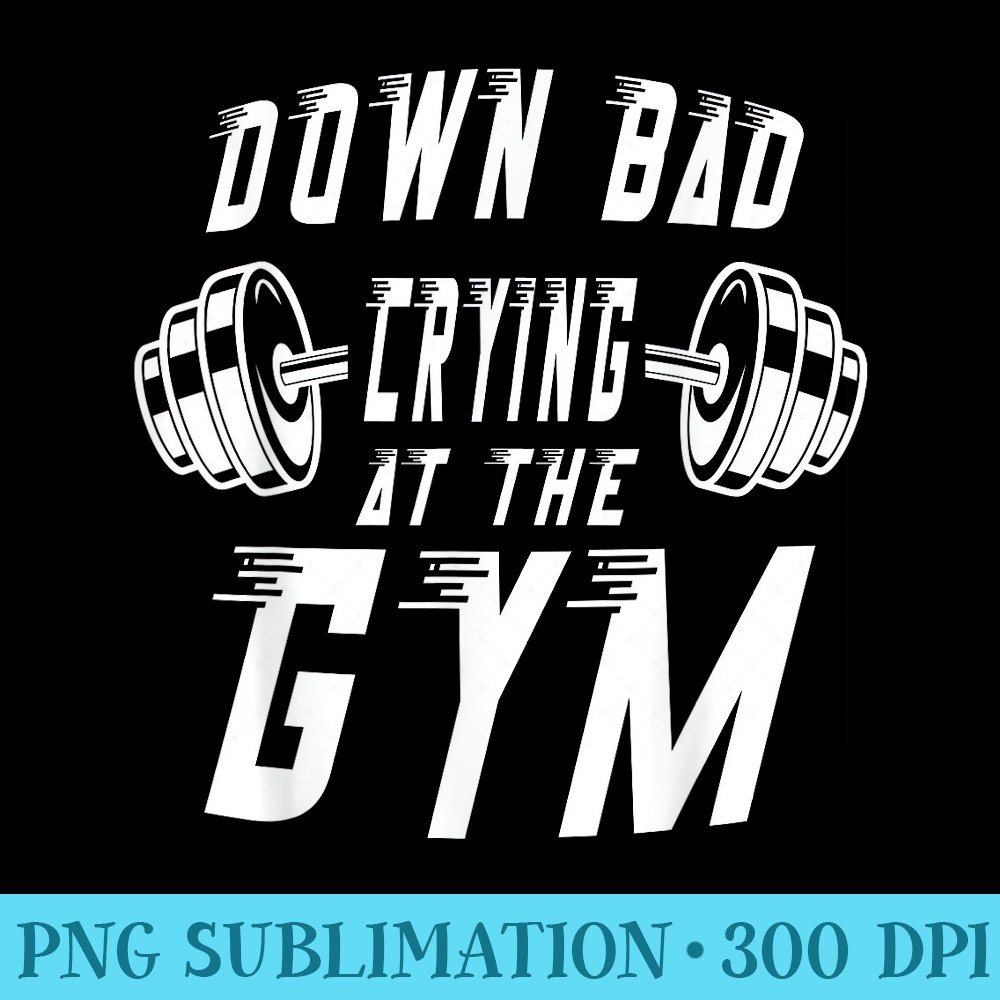 Down Bad Crying At The Gym Funny Gym - Unique PNG Artwork - Unleash Your Inner Rebellion