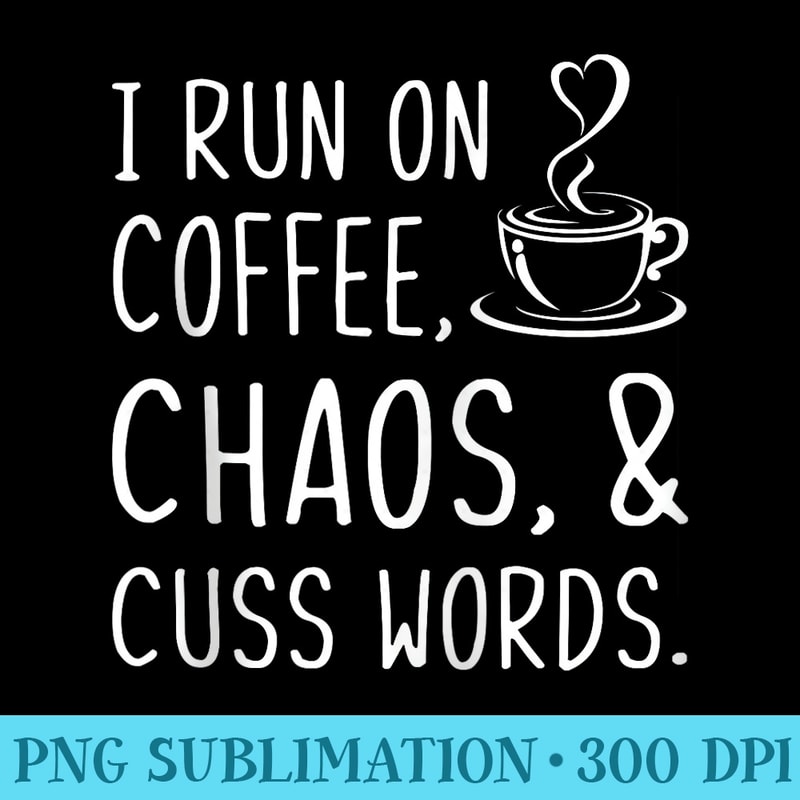 I Run On Coffee Chaos And Cuss Words Funny Sarcastic Coffee - Mug Sublimation PNG - Instantly Transform Your Sublimation Projects