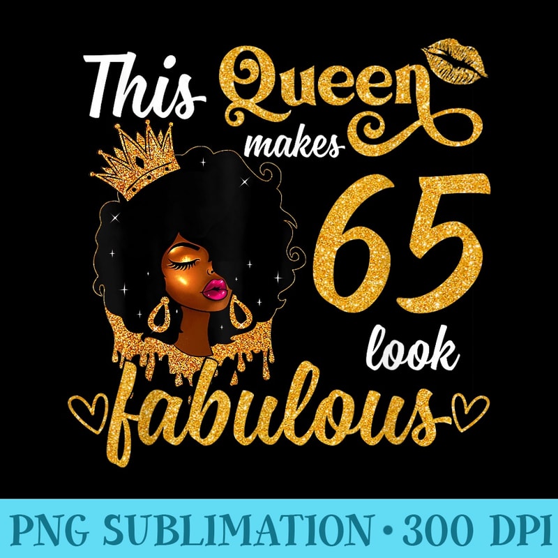This Queen Makes 65 Look Fabulous 65th Birthday Queen Women - PNG Download Collection - Instantly Transform Your Sublimation Projects