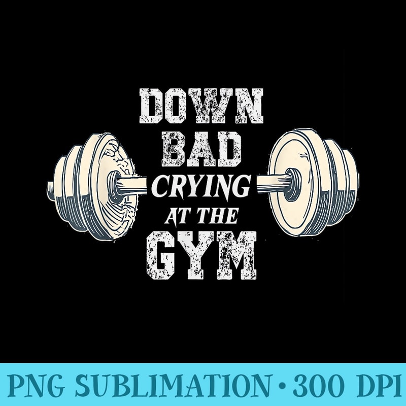 Funny Now Im Down Bad Crying At The Gym - Printable PNG Graphics - Versatile And Customizable Designs