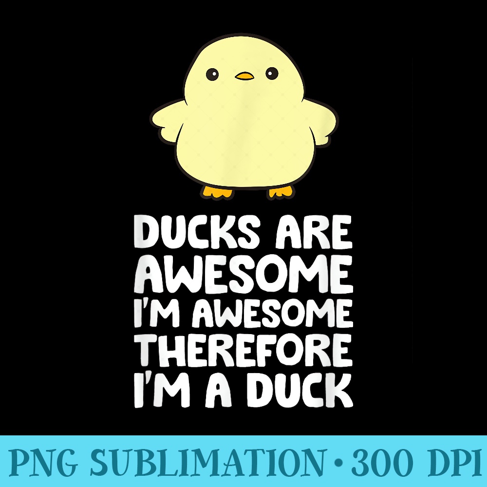 Ducks Are Awesome. Im Awesome Therefore Im a Duck - Exclusive PNG designs - Vibrant and Eye-Catching Typography