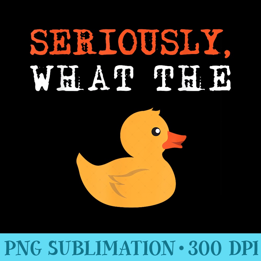 Funny Ducks Seriously What The Duck Animal Pun Rubber Ducky - PNG Download - Create with Confidence