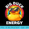 Big Duck Energy Duckie I Love Ducks Lovers Funny Rubber Duck - Sublimation patterns PNG - Instant Access To Downloadable Files
