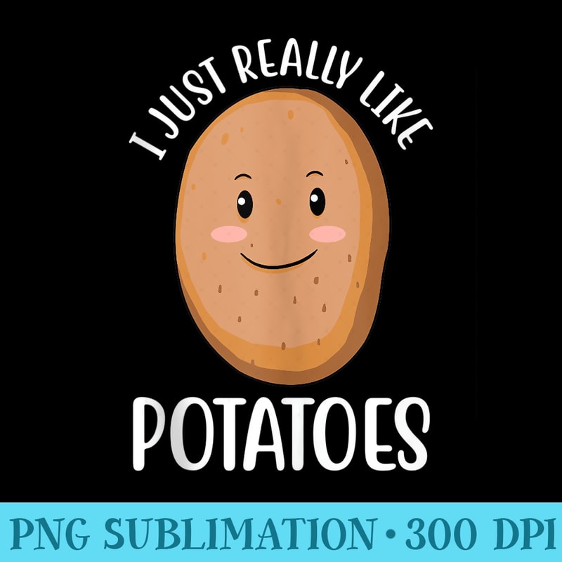 I Just Really Like Potatoes Cute Potato - Shirt Artwork PNG - Fashionable and Fearless