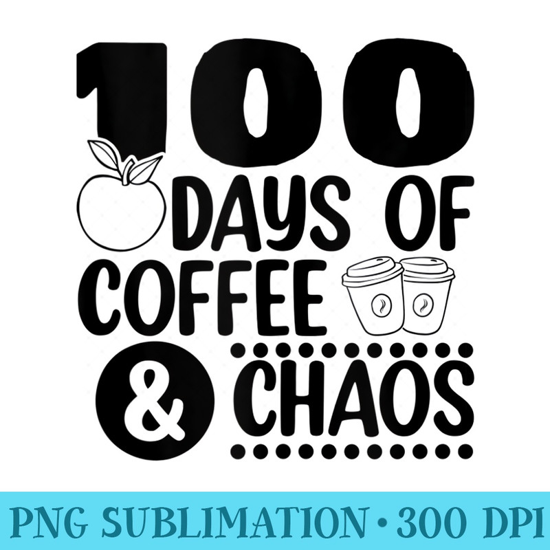 100 Days Of Coffee Chaos 100th Day School Teacher - Shirt Graphic Resources - Premium Quality PNG Artwork