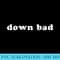 Down bad - Unique Sublimation PNG Download - Capture Imagination with Every Detail