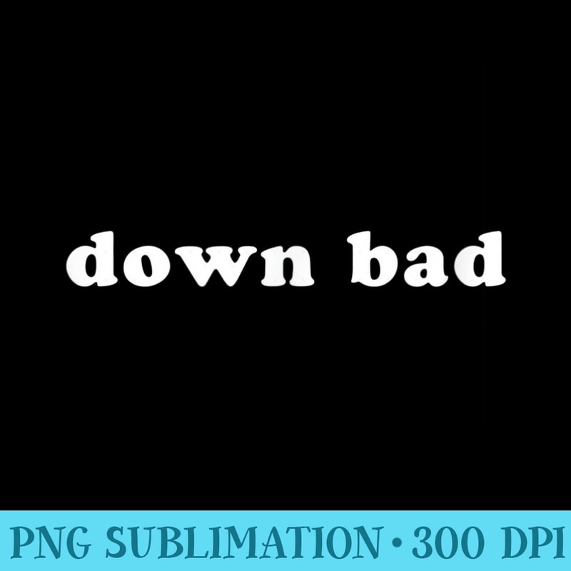 Down bad - Unique Sublimation PNG Download - Capture Imagination with Every Detail