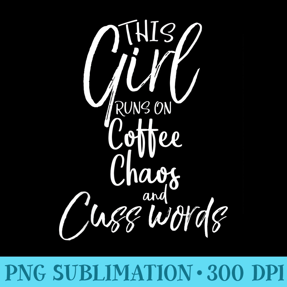 Funny Saying This Girl Runs on Coffee Chaos and Cuss Words - Printable PNG Graphics - Instantly Transform Your Sublimation Projects