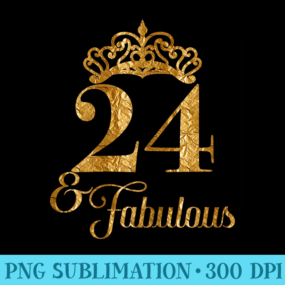 Womens Crown Golden 24 Fabulous 24 Years Old 24th Birthday - Digital PNG Downloads - Instant Access To Downloadable Files