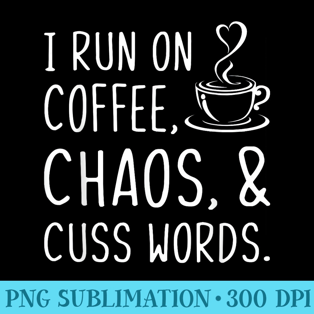 I Run On Coffee Chaos And Cuss Words Funny Sarcastic Coffee - PNG Sublimation - Transform Your Sublimation Creations