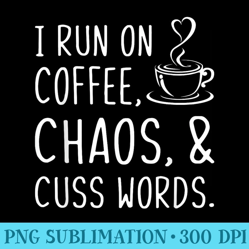 I Run On Coffee Chaos And Cuss Words Funny Sarcastic Coffee - PNG Sublimation - Transform Your Sublimation Creations