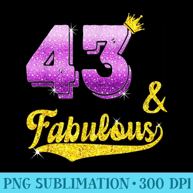 43 and fabulous 43 years old 43rd Birthday - PNG Download Source - Easy-To-Print And User-Friendly Designs