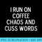Sarcastic, I Run On Coffee Chaos And Cuss Words, Funny, Joke - Download High Resolution PNG - Instant Access To Downloadable Files