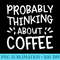 Probably Thinking About Coffee - PNG Picture Gallery Download - Perfect for Sublimation Art