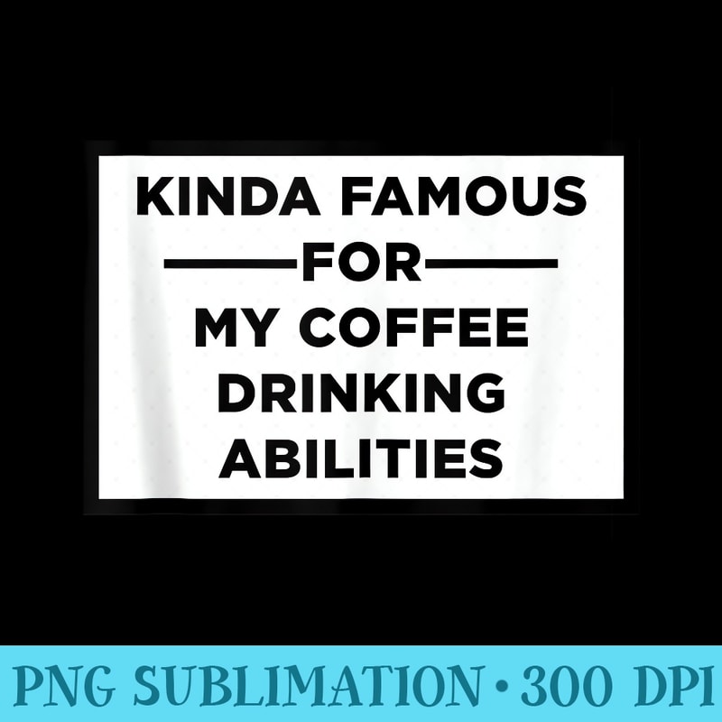 Kinda Famous For My Coffee Drinking Abilities - PNG Download Source - Create with Confidence