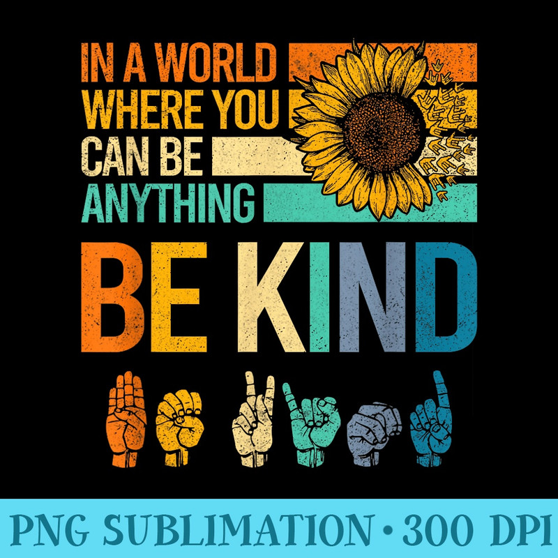 In A World Where You Can Be Anything Be Kind ASL Sunflower - PNG Download Gallery - Vibrant and Eye-Catching Typography