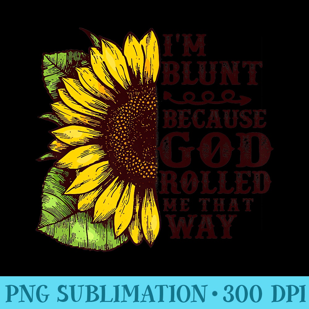 Christ Sunflower Im Blunt Because God Rolled Me that way Premium - PNG Clipart Download - Unleash Your Creativity