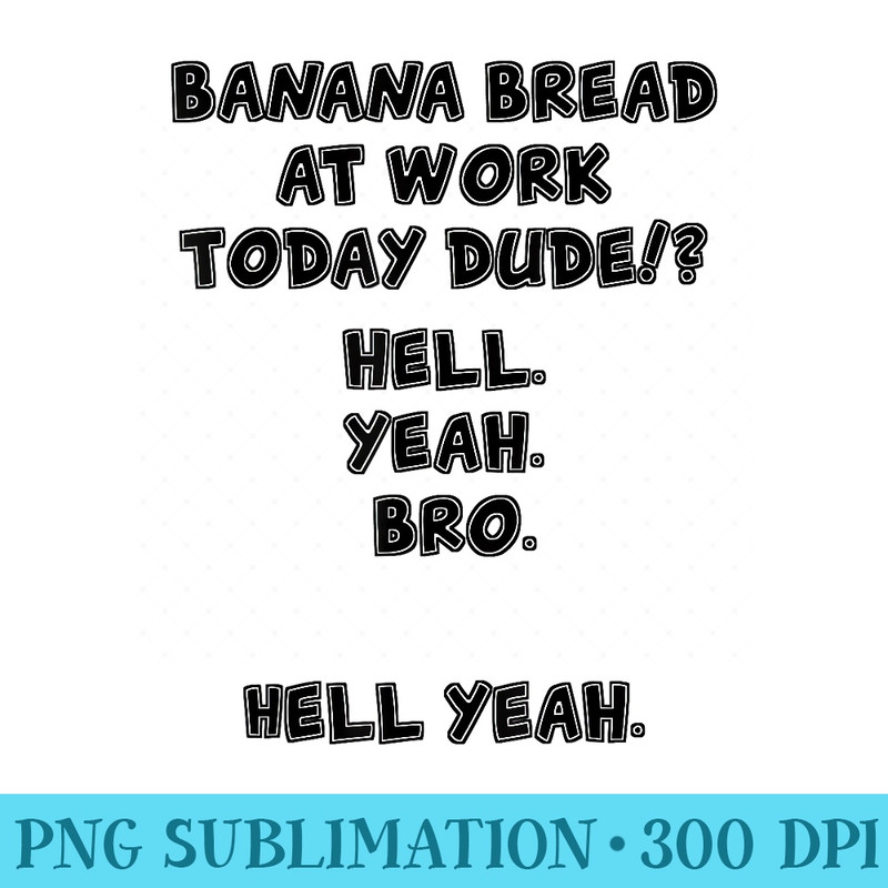Banana Bread at Work Dude Hell Yeah Funny Meme - Printable PNG Images - Unleash Your Inner Rebellion