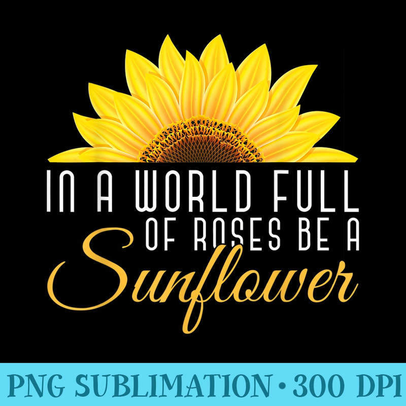 Sunshine Women In A World Full Of Roses Be A Sunflower - Shirt Image Download - Perfect for Sublimation Mastery