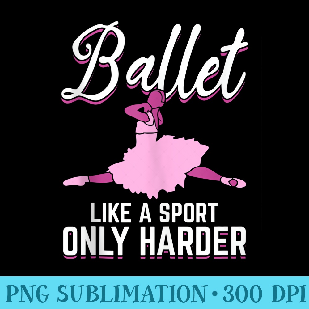 Ballet Like A Sport Only Harder Ballet Dance Ballerina - Stylish Shirt PNG - Create with Confidence