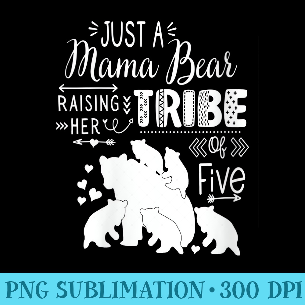 Womens Just A Mama Bear Raising Her Tribe Of Five Mother Of 5 - PNG Download Clipart - Premium Quality PNG Artwork