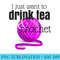 Drink Tea and Crochet Funny for Crocheter - Unique PNG Artwork - Vibrant and Eye-Catching Typography