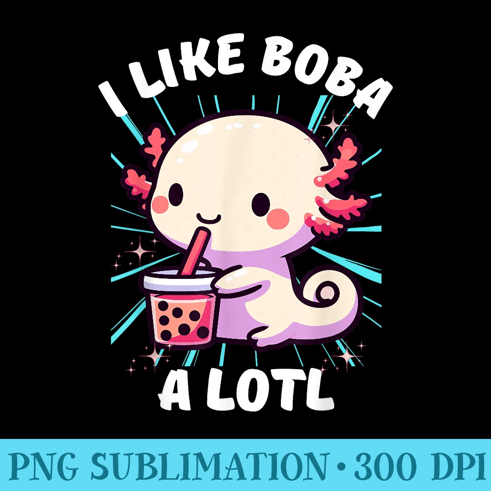 I like boba a lotl Boba Tea Bubble Tea Anime Axolotl Kawaii - PNG Art Files - Unique And Exclusive Designs