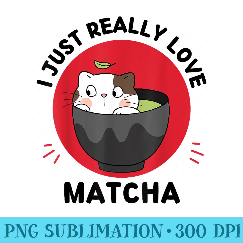 Kawaii Matcha Cat I Just Really Love Cute Matcha Tea Lover - Mug Sublimation PNG - Eco Friendly And Sustainable Digital Products