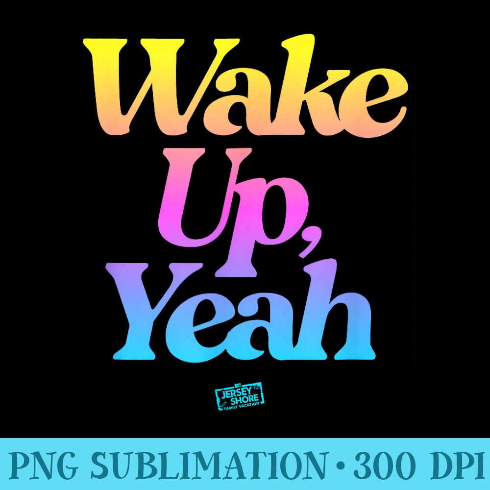 JERSEY SHORE WAKE UP YA - PNG Picture Download - Limited Edition And Exclusive Designs