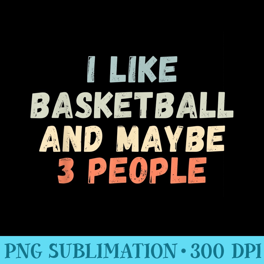 I Like Basketball And Maybe 3 People - PNG Picture Gallery Download - Create with Confidence