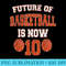 Future Of Basketball Is Now 10  10th Birthday Baller - Shirt Template Transparent - Unlock Vibrant Sublimation Designs