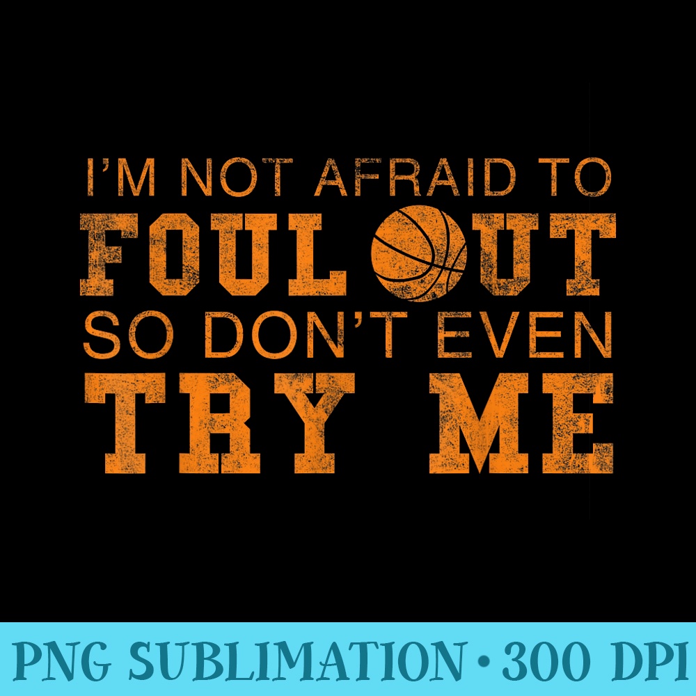 Im Not Afraid To Foul Out So Dont Even Try Me Basketball - Printable PNG Images - Transform Your Sublimation Creations