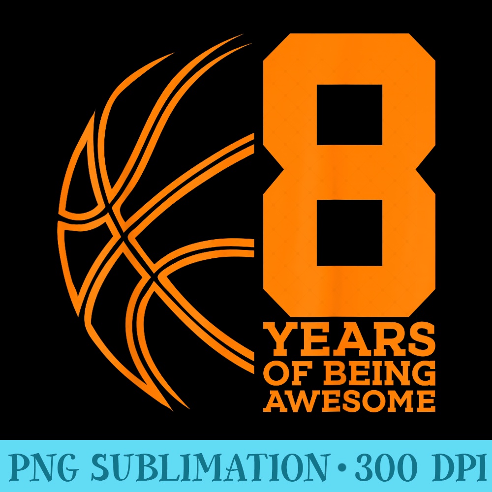 8 YEARS OF BEING AWESOME BASKETBALL 8TH BIRTHDAY - Shirt Drawing PNG - Quick And Seamless Download Process