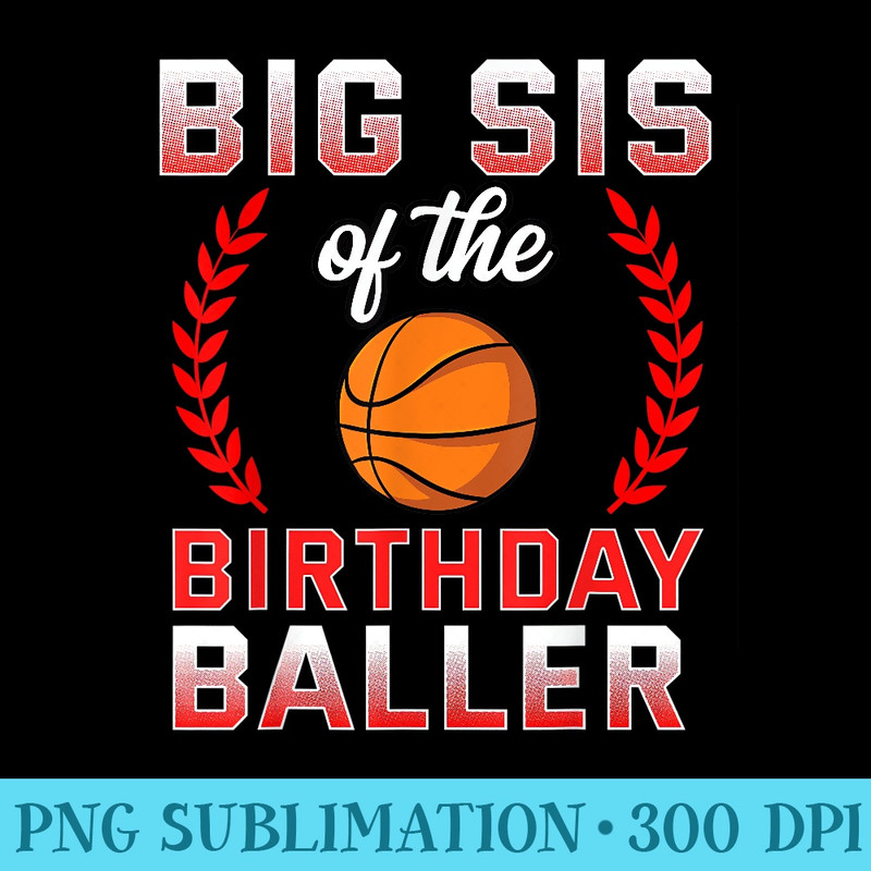 Big Sis Of The Birthday Basketball Bday Celebration - PNG Graphics Download - Unique And Exclusive Designs