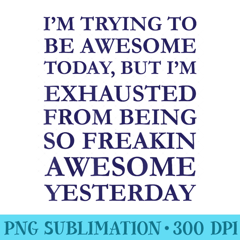 Im Trying to Be Awesome Today But Im So Freaking Exhausted - High Quality PNG Files - Add a Festive Touch to Every Day