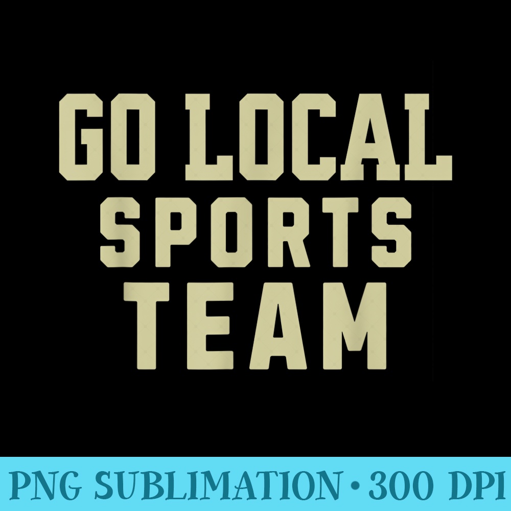 Go Local Sports Team Funny nonsports fan - High resolution PNG download - Perfect for Creative Projects